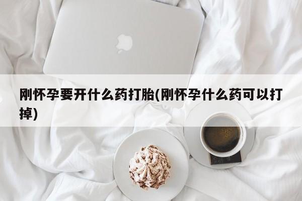打胎药购买联系方式在线 刚怀孕要开什么药打胎(刚怀孕什么药可以打掉)