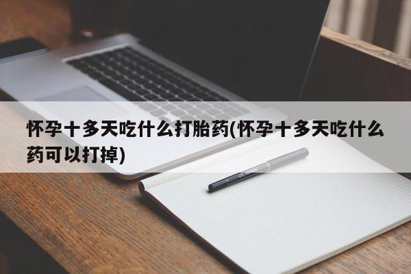 打胎药购买联系方式在线 怀孕十多天吃什么打胎药(怀孕十多天吃什么药可以打掉)