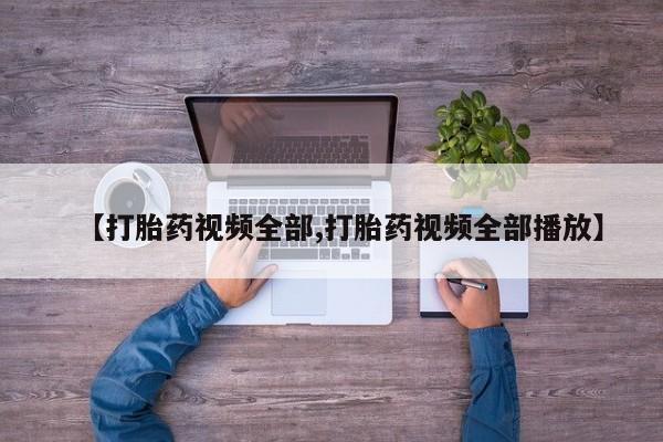 打胎药购买联系方式在线 【打胎药视频全部,打胎药视频全部播放】