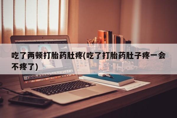 打胎药购买联系方式在线 吃了两顿打胎药肚疼(吃了打胎药肚子疼一会不疼了)