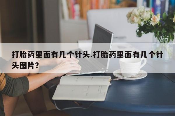 打胎药购买联系方式在线 打胎药里面有几个针头.打胎药里面有几个针头图片？