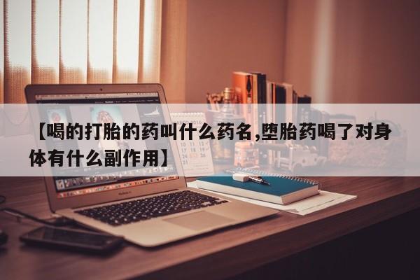 打胎药购买联系方式在线 【喝的打胎的药叫什么药名,堕胎药喝了对身体有什么副作用】
