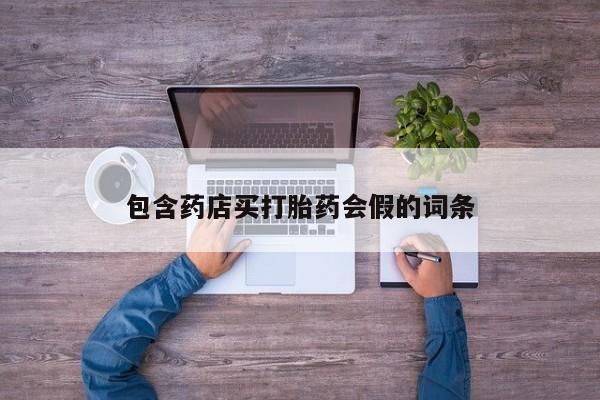 打胎药购买联系方式在线 包含药店买打胎药会假的词条