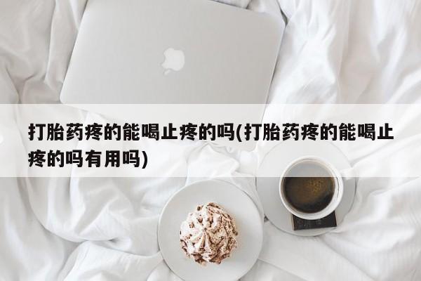 打胎药购买联系方式在线 打胎药疼的能喝止疼的吗(打胎药疼的能喝止疼的吗有用吗)
