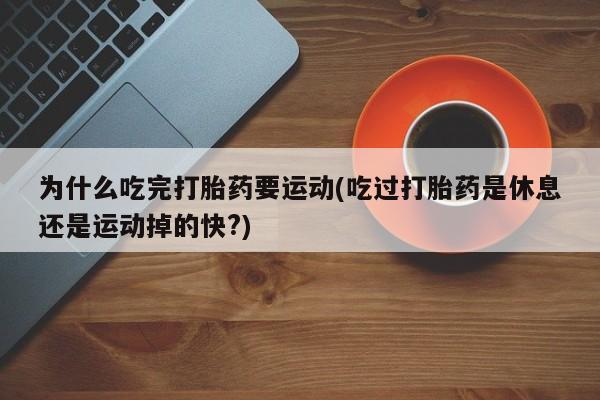 打胎药购买联系方式在线 为什么吃完打胎药要运动(吃过打胎药是休息还是运动掉的快?)