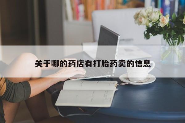 打胎药购买联系方式在线 关于哪的药店有打胎药卖的信息