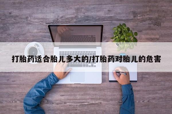 打胎药购买联系方式在线 打胎药适合胎儿多大的/打胎药对胎儿的危害