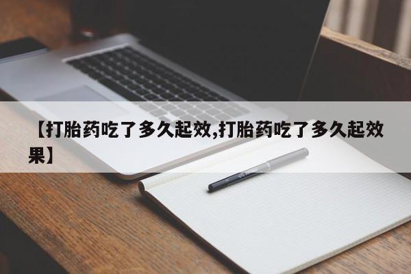 打胎药购买联系方式在线 【打胎药吃了多久起效,打胎药吃了多久起效果】