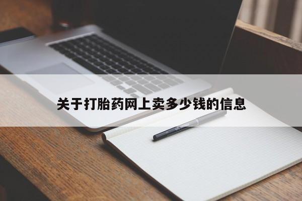 打胎药购买联系方式在线 关于打胎药网上卖多少钱的信息