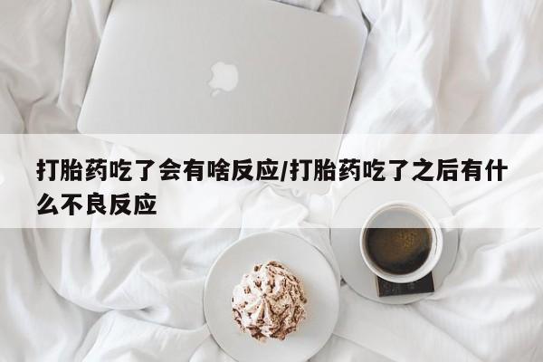 打胎药购买联系方式在线 打胎药吃了会有啥反应/打胎药吃了之后有什么不良反应