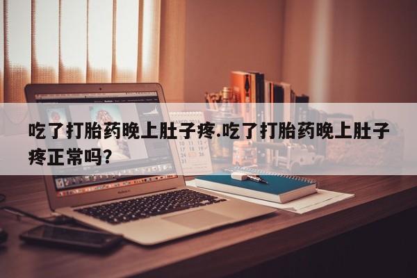 打胎药购买联系方式在线 吃了打胎药晚上肚子疼.吃了打胎药晚上肚子疼正常吗？