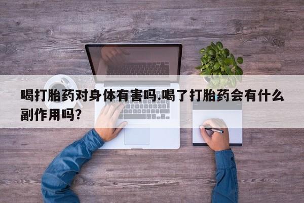 打胎药购买联系方式在线 喝打胎药对身体有害吗.喝了打胎药会有什么副作用吗？