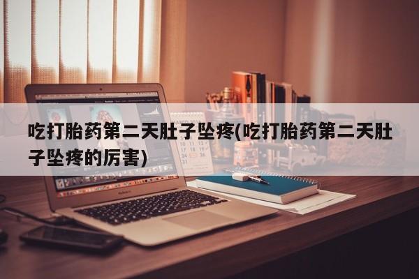 打胎药购买联系方式在线 吃打胎药第二天肚子坠疼(吃打胎药第二天肚子坠疼的厉害)