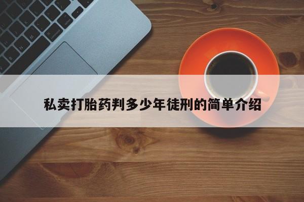 打胎药购买联系方式在线 私卖打胎药判多少年徒刑的简单介绍