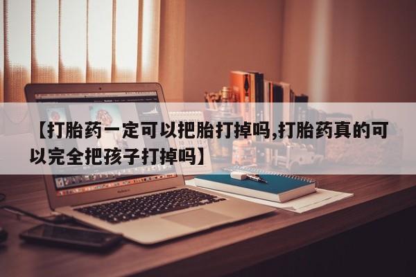 打胎药购买联系方式在线 【打胎药一定可以把胎打掉吗,打胎药真的可以完全把孩子打掉吗】