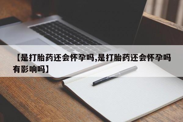 打胎药购买联系方式在线 【是打胎药还会怀孕吗,是打胎药还会怀孕吗有影响吗】