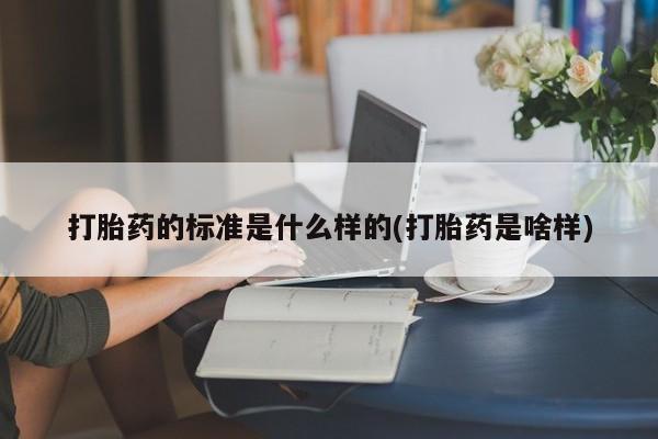 打胎药购买联系方式在线 打胎药的标准是什么样的(打胎药是啥样)