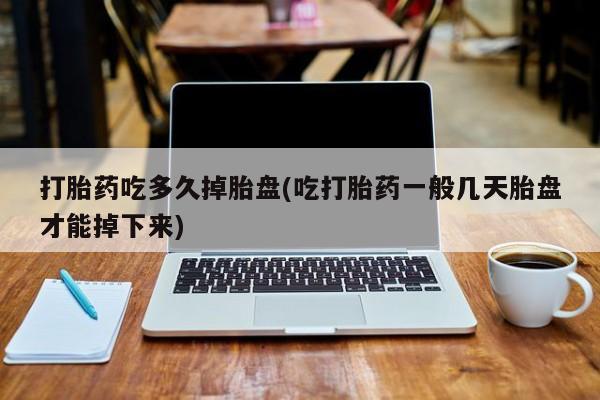 打胎药购买联系方式在线 打胎药吃多久掉胎盘(吃打胎药一般几天胎盘才能掉下来)