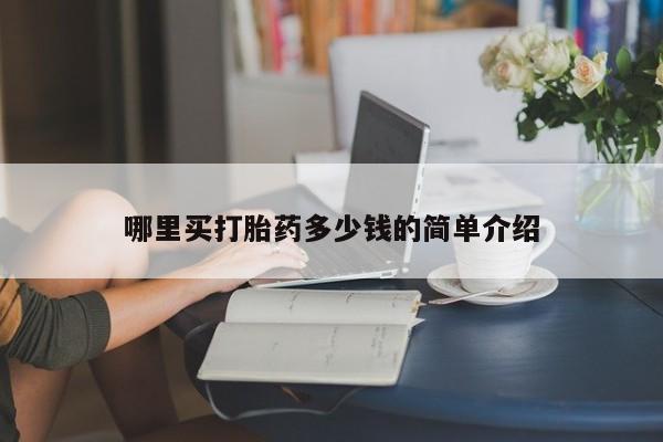打胎药购买联系方式在线 哪里买打胎药多少钱的简单介绍