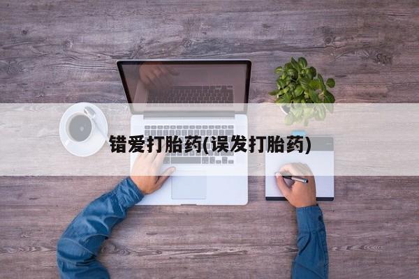 打胎药购买联系方式在线 错爱打胎药(误发打胎药)