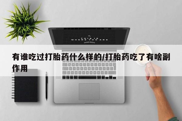 打胎药购买联系方式在线 有谁吃过打胎药什么样的/打胎药吃了有啥副作用