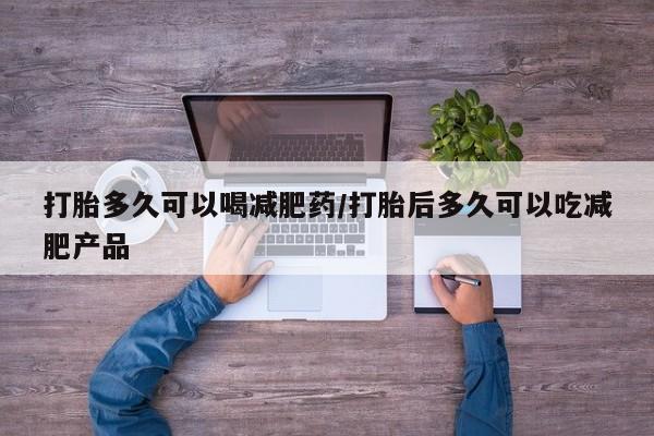 打胎药购买联系方式在线 打胎多久可以喝减肥药/打胎后多久可以吃减肥产品