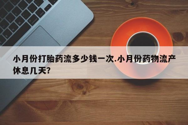 打胎药购买联系方式在线 小月份打胎药流多少钱一次.小月份药物流产休息几天？