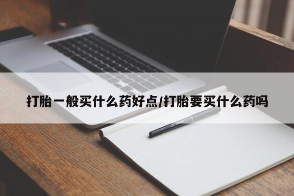 打胎药购买联系方式在线 打胎一般买什么药好点/打胎要买什么药吗