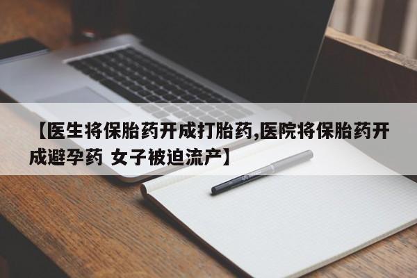 打胎药购买联系方式在线 【医生将保胎药开成打胎药,医院将保胎药开成避孕药 女子被迫流产】