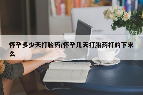打胎药购买联系方式在线 怀孕多少天打胎药/怀孕几天打胎药打的下来么