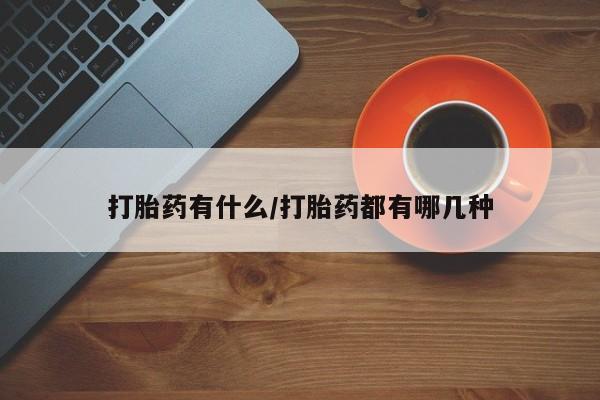 打胎药购买联系方式在线 打胎药有什么/打胎药都有哪几种