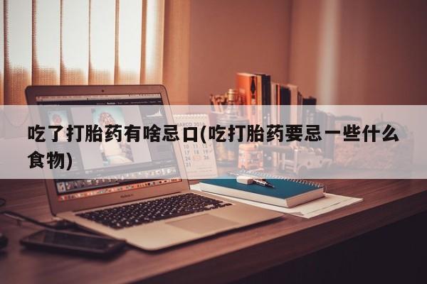 打胎药购买联系方式在线 吃了打胎药有啥忌口(吃打胎药要忌一些什么食物)