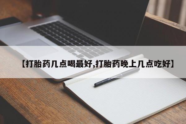 打胎药购买联系方式在线 【打胎药几点喝最好,打胎药晚上几点吃好】