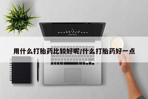 打胎药购买联系方式在线 用什么打胎药比较好呢/什么打胎药好一点