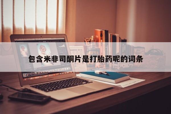 打胎药购买联系方式在线 包含米非司酮片是打胎药呢的词条