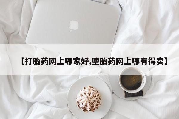 打胎药购买联系方式在线 【打胎药网上哪家好,堕胎药网上哪有得卖】