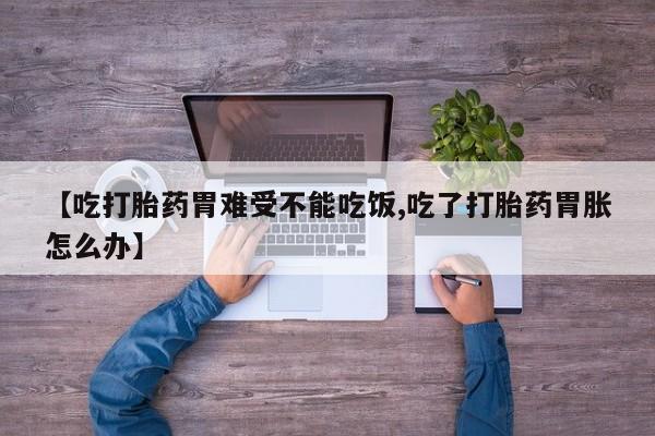 打胎药购买联系方式在线 【吃打胎药胃难受不能吃饭,吃了打胎药胃胀怎么办】