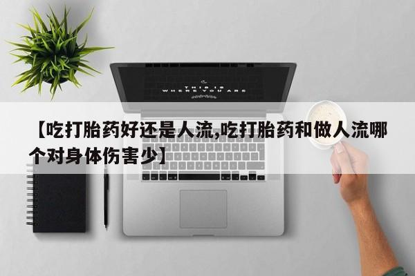 打胎药购买联系方式在线 【吃打胎药好还是人流,吃打胎药和做人流哪个对身体伤害少】