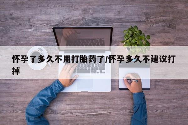 打胎药购买联系方式在线 怀孕了多久不用打胎药了/怀孕多久不建议打掉