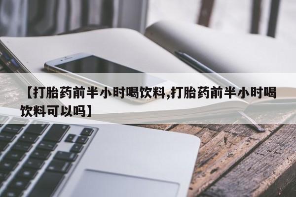 打胎药购买联系方式在线 【打胎药前半小时喝饮料,打胎药前半小时喝饮料可以吗】