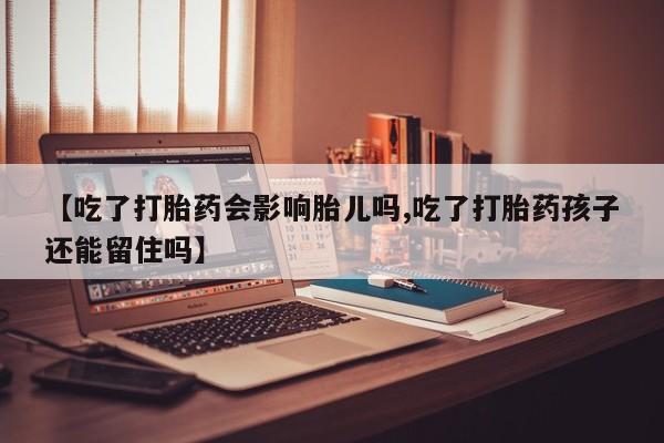 打胎药购买联系方式在线 【吃了打胎药会影响胎儿吗,吃了打胎药孩子还能留住吗】