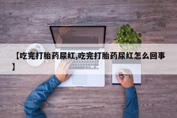 打胎药购买联系方式在线 【吃完打胎药尿红,吃完打胎药尿红怎么回事】