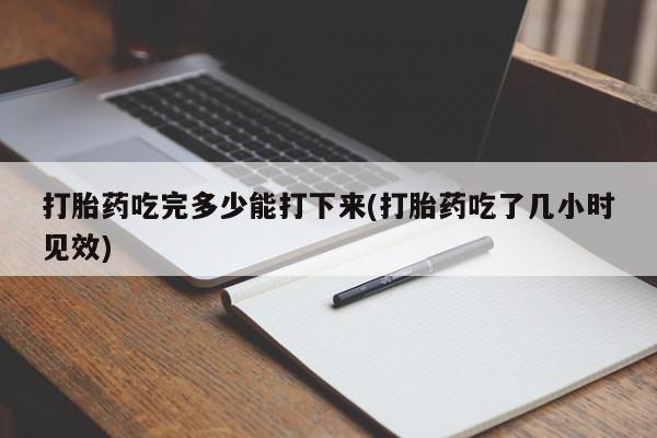打胎药购买联系方式在线 打胎药吃完多少能打下来(打胎药吃了几小时见效)