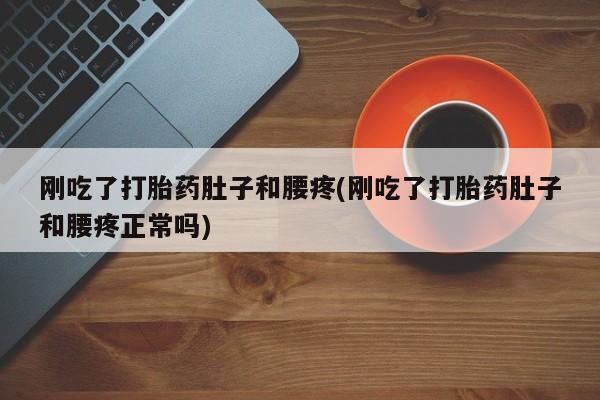 打胎药购买联系方式在线 刚吃了打胎药肚子和腰疼(刚吃了打胎药肚子和腰疼正常吗)
