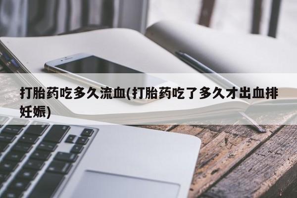 打胎药购买联系方式在线 打胎药吃多久流血(打胎药吃了多久才出血排妊娠)