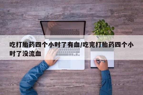 打胎药购买联系方式在线 吃打胎药四个小时了有血/吃完打胎药四个小时了没流血
