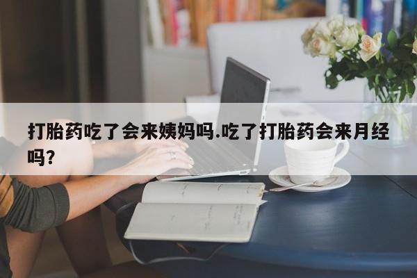 打胎药购买联系方式在线 打胎药吃了会来姨妈吗.吃了打胎药会来月经吗？