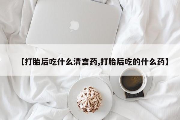打胎药购买联系方式在线 【打胎后吃什么清宫药,打胎后吃的什么药】