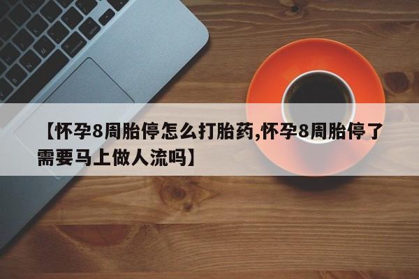 打胎药购买联系方式在线 【怀孕8周胎停怎么打胎药,怀孕8周胎停了需要马上做人流吗】