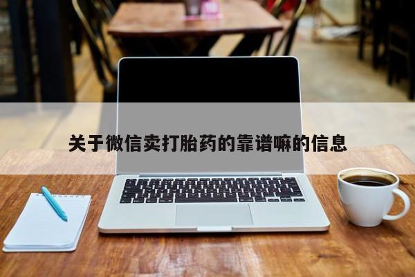 打胎药购买联系方式在线 关于微信卖打胎药的靠谱嘛的信息